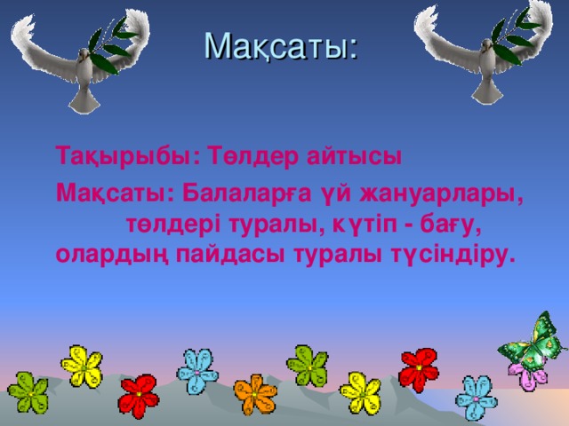 Мақсаты:  Тақырыбы: Төлдер айтысы  Мақсаты: Балаларға үй жануарлары, төлдері туралы, күтіп - бағу, олардың пайдасы туралы түсіндіру.