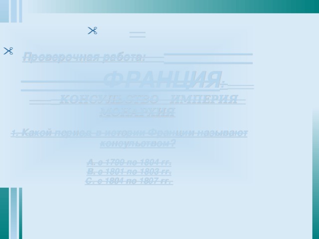 Проверочная работа: ФРАНЦИЯ :   КОНСУЛЬСТВО ИМПЕРИЯ МОНАРХИЯ