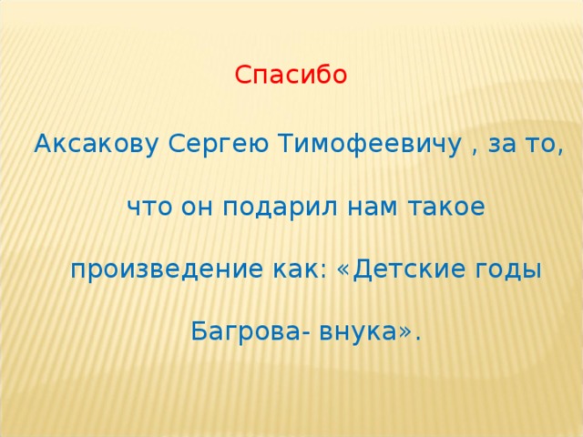 Спасибо  Аксакову Сергею Тимофеевичу , за то, что он подарил нам такое произведение как: «Детские годы Багрова- внука».