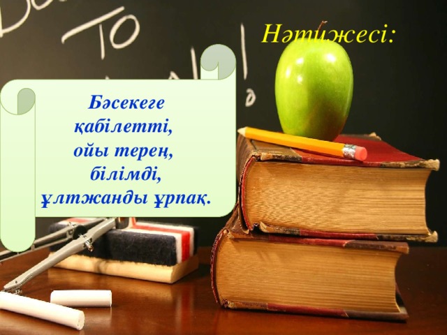 Нәтижесі: Бәсекеге қабілетті, ойы терең, білімді, ұлтжанды ұрпақ. 24