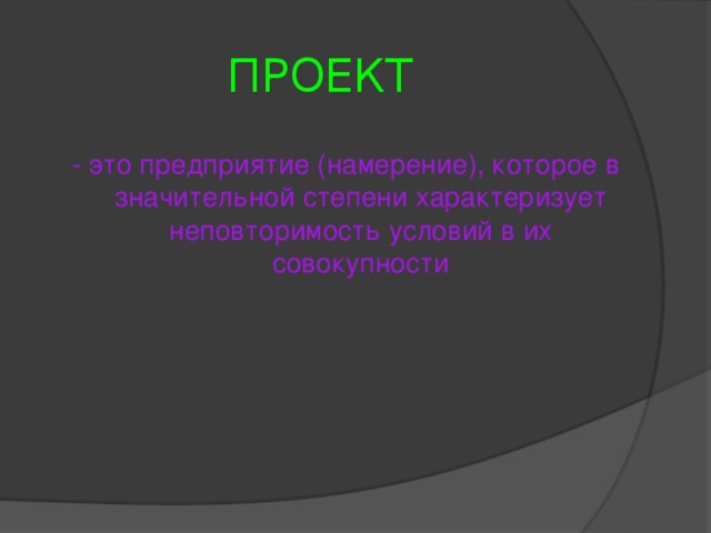 ПРОЕКТ - это предприятие (намерение), которое в значительной степени характеризует неповторимость условий в их совокупности