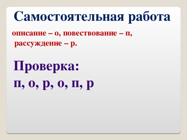 Самостоятельная работа описание – о, повествование – п,  рассуждение – р. Проверка: п, о, р, о, п, р