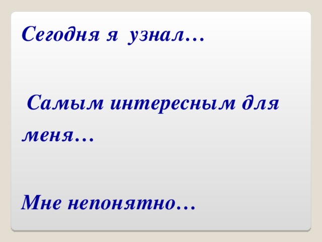 Сегодня я узнал…  Самым интересным для меня… Мне непонятно…  Я еще хотел бы узнать ...