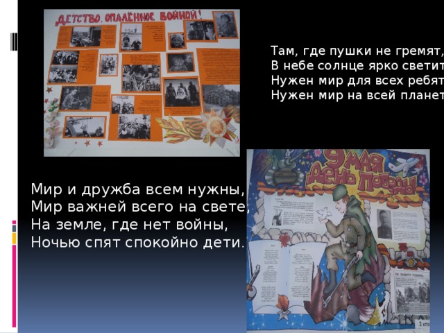 Там, где пушки не гремят, В небе солнце ярко светит. Нужен мир для всех ребят. Нужен мир на всей планете ! Мир и дружба всем нужны, Мир важней всего на свете, На земле, где нет войны, Ночью спят спокойно дети .