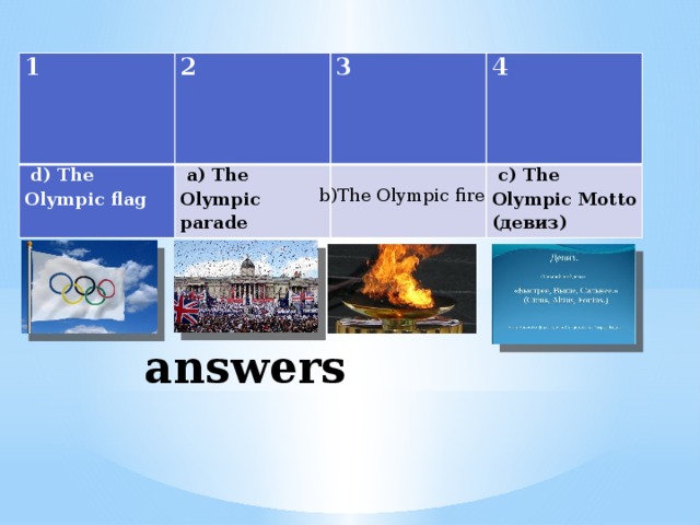 1 2   d) The Olympic flag 3   a) The Olympic parade 4     c) The Olympic Motto (девиз) b)The Olympic fire answers