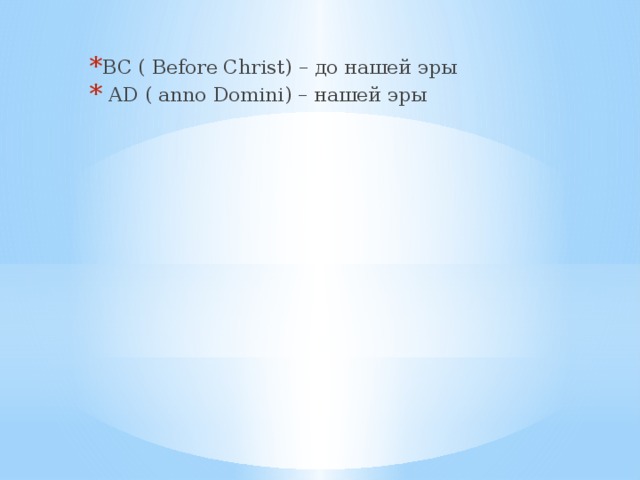 BC ( Before Christ) – до нашей эры  AD ( anno Domini) – нашей эры