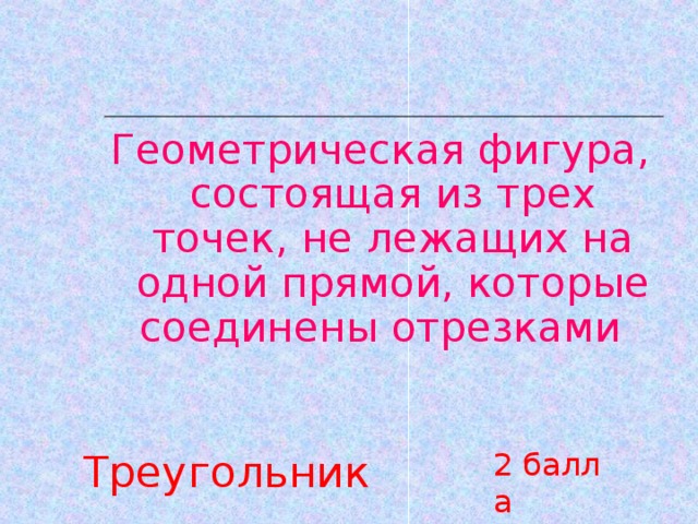 Геометрическая фигура, состоящая из трех точек, не лежащих на одной прямой, которые соединены отрезками 2 балла Треугольник