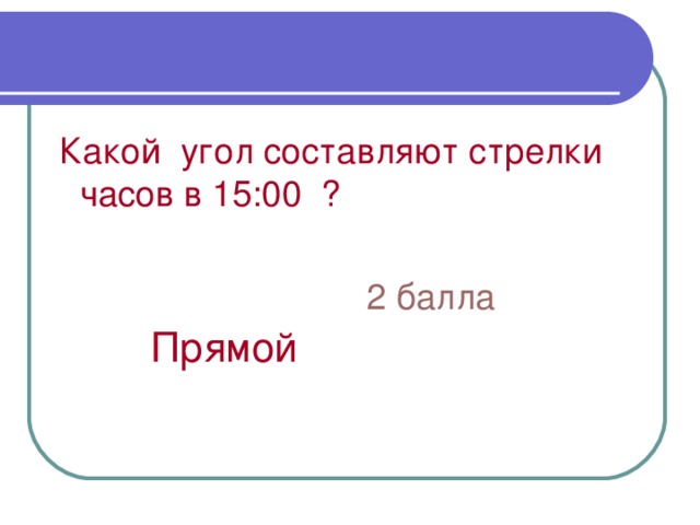 Какой угол составляют стрелки часов в 15:00 ?  2 балла  Прямой