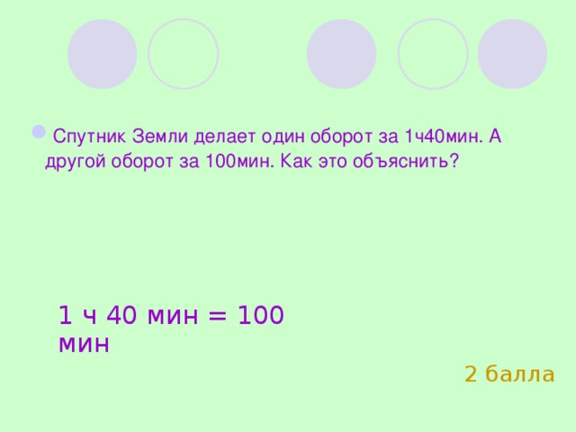   Спутник Земли делает один оборот за 1ч40мин. А другой оборот за 100мин. Как это объяснить?