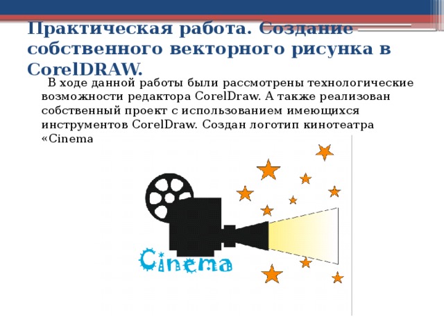 Практическая работа. Создание собственного векторного рисунка в CorelDRAW.  В ходе данной работы были рассмотрены технологические возможности редактора CorelDraw. А также реализован собственный проект с использованием имеющихся инструментов CorelDraw. Создан логотип кинотеатра «Cinema».