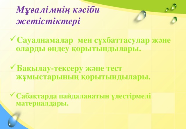 Мұғалімнің кәсіби жетістіктері Сауалнамалар мен сұхбаттасулар және оларды өңдеу қорытындылары.  Бақылау-тексеру және тест жұмыстарының қорытындылары.