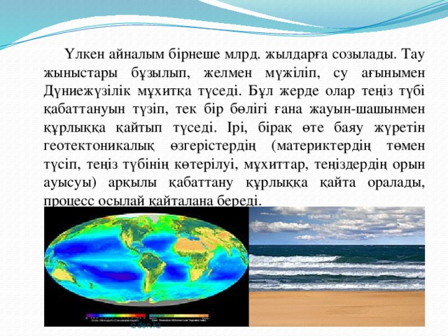 Үлкен айналым бірнеше млрд. жылдарға созылады. Тау жыныстары бұзылып, желмен мүжіліп, су ағынымен Дүниежүзілік мұхитқа түседі. Бұл жерде олар теңіз түбі қабаттануын түзіп, тек бір бөлігі ғана жауын-шашынмен құрлыққа қайтып түседі. Ірі, бірақ өте баяу жүретін геотектоникалық өзгерістердің (материктердің төмен түсіп, теңіз түбінің көтерілуі, мұхиттар, теңіздердің орын ауысуы) арқылы қабаттану құрлыққа қайта оралады, процесс осылай қайталана береді. izden.kz