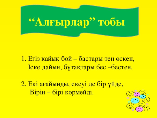 “ Алғырлар” тобы 1. Егіз қайық бой – бастары тең өскен,  Іске дайын, бұтақтары бес –бестен. 2. Екі ағайынды, екеуі де бір үйде,  Бірін – бірі көрмейді.