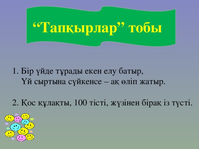 “ Тапқырлар” тобы 1. Бір үйде тұрады екен елу батыр,  Үй сыртына сүйкенсе – ақ өліп жатыр. 2. Қос құлақты, 100 тісті, жүзінен бірақ із түсті.