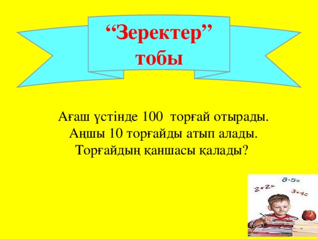 “ Зеректер” тобы Ағаш үстінде 100 торғай отырады.  Аңшы 10 торғайды атып алады. Торғайдың қаншасы қалады?