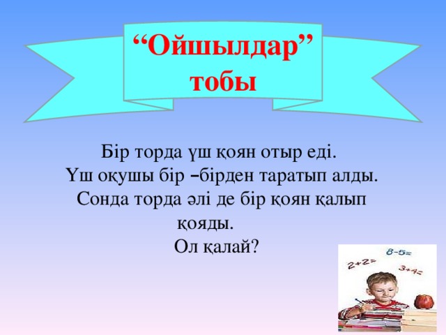 “ Ойшылдар” тобы Бір торда үш қоян отыр еді.  Үш оқушы бір – бірден таратып алды.  Сонда торда әлі де бір қоян қалып қояды. Ол қалай?