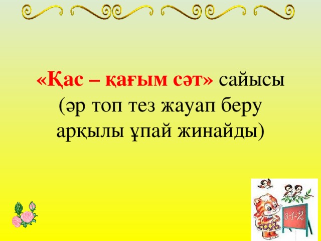 «Қас – қағым сәт»  сайысы (әр топ тез жауап беру арқылы ұпай жинайды)