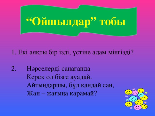 “ Ойшылдар” тобы 1. Екі аяқты бір ізді, үстіне адам мінгізді? 2.  Нәрселерді санағанда  Керек ол бізге ауадай.  Айтыңдаршы, бұл қандай сан,  Жан – жағыңа қарамай?