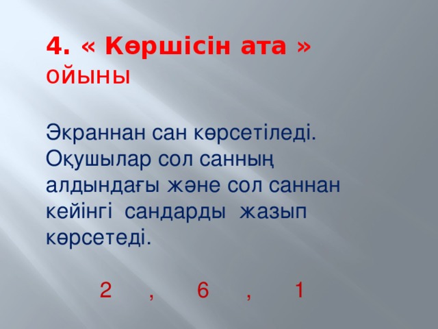 4. « Көршісін ата » ойыны   Экраннан сан көрсетіледі. Оқушылар сол санның алдындағы және сол саннан кейінгі сандарды жазып көрсетеді.    2 , 6 , 1   7 , 3 , 8