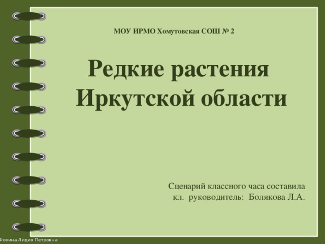 МОУ ИРМО Хомутовская СОШ № 2 Редкие растения Иркутской области Сценарий классного часа составила кл. руководитель: Болякова Л.А.