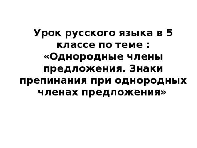 Урок русского языка в 5 классе по теме : «Однородные члены предложения. Знаки препинания при однородных членах предложения»