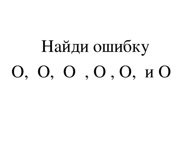 Найди ошибку О, О, О , О , О, и О