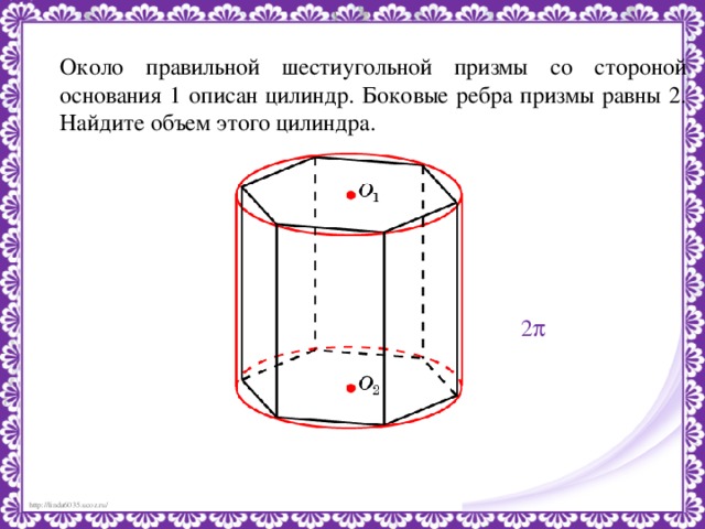 Около правильной шестиугольной призмы со стороной основания 1 описан цилиндр. Боковые ребра призмы равны 2. Найдите объем этого цилиндра.  2 