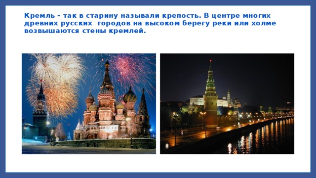 Кремль – так в старину называли крепость. В центре многих древних русских городов на высоком берегу реки или холме возвышаются стены кремлей.