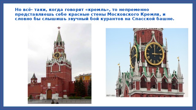 Но всё- таки, когда говорят «кремль», то непременно представляешь себе красные стены Московского Кремля, и словно бы слышишь звучный бой курантов на Спасской башне.