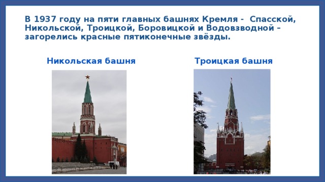 В 1937 году на пяти главных башнях Кремля - Спасской, Никольской, Троицкой, Боровицкой и Водовзводной – загорелись красные пятиконечные звёзды. Никольская башня Троицкая башня