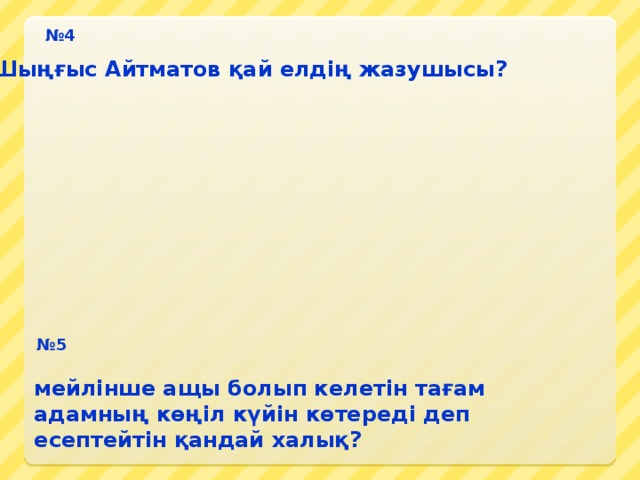 № 4 Шыңғыс Айтматов қай елдің жазушысы? № 5 мейлінше ащы болып келетін тағам адамның көңіл күйін көтереді деп есептейтін қандай халық?