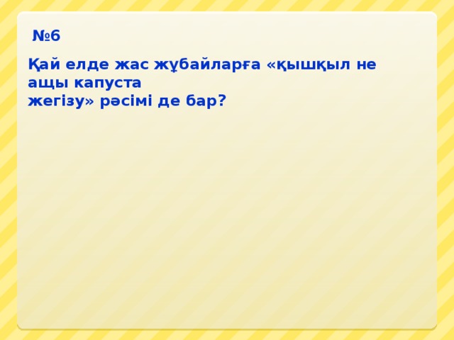 № 6 Қай елде жас жұбайларға «қышқыл не ащы капуста жегізу» рәсімі де бар?