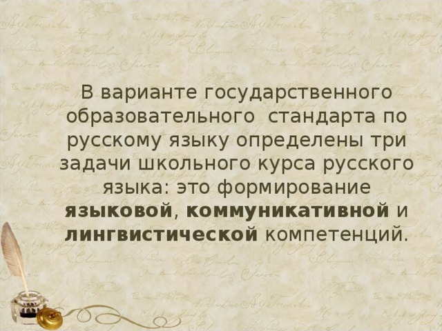 В варианте государственного образовательного стандарта по русскому языку определены три задачи школьного курса русского языка: это формирование языковой , коммуникативной и лингвистической компетенций.