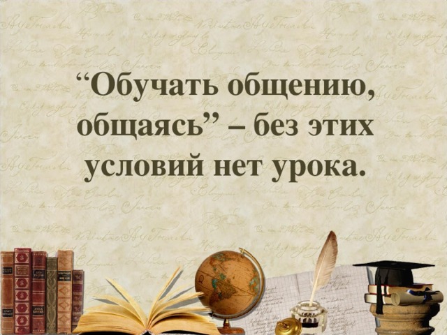 “ Обучать общению, общаясь” – без этих условий нет урока.