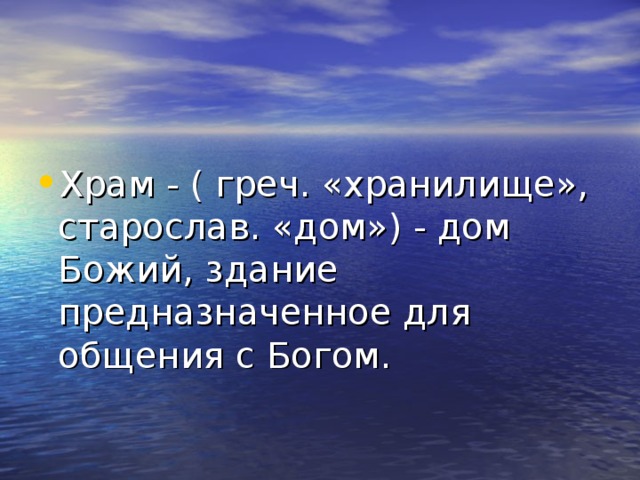 Храм - ( греч. «хранилище», старослав. «дом») - дом Божий, здание предназначенное для общения с Богом.