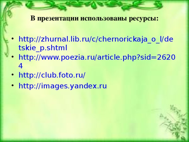 В презентации использованы ресурсы: http://zhurnal.lib.ru/c/chernorickaja_o_l/detskie_p.shtml http://www.poezia.ru/article.php?sid=26204 http://club.foto.ru/ http://images.yandex.ru