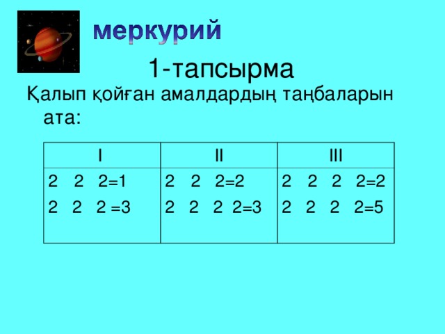 1-тапсырма Қалып қойған амалдардың таңбаларын ата: І 2 2 = 1 ІІ ІІІ 2 2 2 = 3 2 2 = 2 2 2 2 = 2 2 2 2 2 = 3 2 2 2 2 = 5