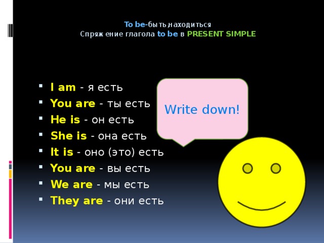 To be- быть,находиться  Спряжение глагола to be в PRESENT SIMPLE   Write down!