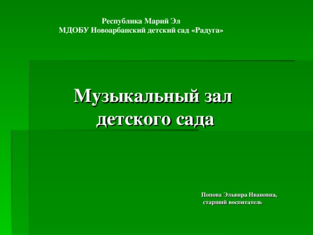 Республика Марий Эл МДОБУ Новоарбанский детский сад «Радуга»  Музыкальный зал  детского сада Попова Эльвира Ивановна,  старший воспитатель