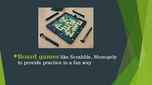 Board games  like Scrabble, Monopoly to provide practice in a fun way