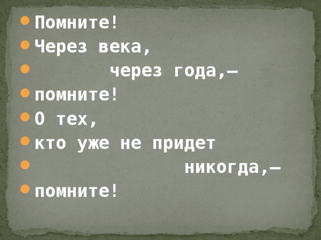 Помните! Через века,  через года,— помните! О тех, кто уже не придет  никогда,— помните!