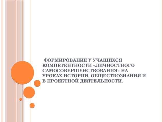 Формирование у учащихся компетентности «личностного самосовершенствования» на уроках истории, обществознания и в проектной деятельности.