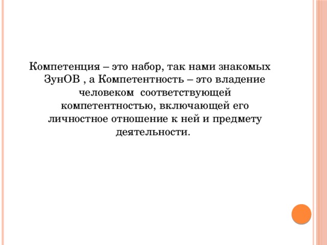 Компетенция – это набор, так нами знакомых ЗунОВ , а Компетентность – это владение человеком соответствующей компетентностью, включающей его личностное отношение к ней и предмету деятельности. 