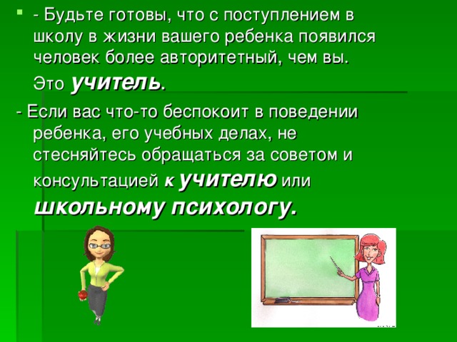 - Будьте готовы, что с поступлением в школу в жизни вашего ребенка появился человек более авторитетный, чем вы. Это учитель .