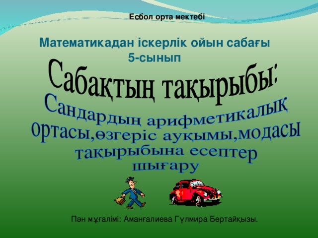 Есбол орта мек тебі Математикадан іскерлік ойын сабағы  5-сынып Пән мұғалімі : Аманғалиева Гүлмира Бертайқызы.