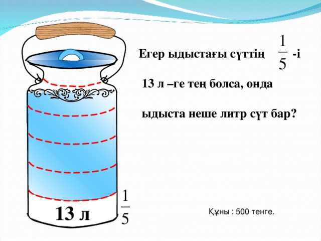 Егер ыдыстағы сүттің -і   13 л –ге тең болса, онда   ыдыста неше литр сүт бар? Математика 5 класс. Н.Я.Виленкин. № 880. 13 л Құны : 500 тенге. 17