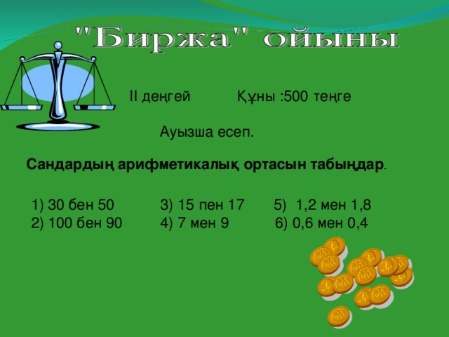 ІІ деңгей Құны : 500 теңге Ауызша есеп. 30 бен 50 3) 15 пен 17 5) 1,2 мен 1,8 100 бен 90 4) 7 мен 9 6) 0,6 мен 0,4 Сандардың арифметикалық ортасын табыңдар .