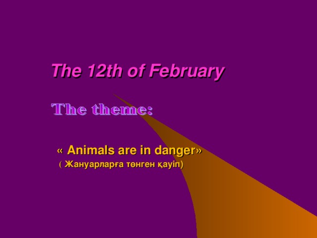 The 12 th of February       « Animals are in danger »  ( Жануарларға төнген қауіп )
