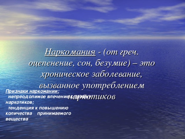 Наркомания  - (от греч. оцепенение, сон, безумие) – это хроническое заболевание, вызванное употреблением наркотиков Признаки наркомании:  непреодолимое влечение к приёму наркотиков;  тенденция к повышению количества принимаемого вещества