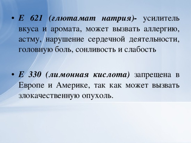 Е 621 (глютамат натрия)- усилитель вкуса и аромата, может вызвать аллергию, астму, нарушение сердечной деятельности, головную боль, сонливость и слабость  Е 330 (лимонная кислота) запрещена в Европе и Америке, так как может вызвать злокачественную опухоль.